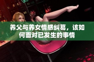 养父与养女情感纠葛，该如何面对已发生的事情