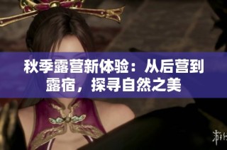 秋季露营新体验：从后营到露宿，探寻自然之美