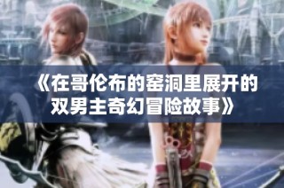 《在哥伦布的窑洞里展开的双男主奇幻冒险故事》