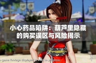小心药品陷阱：葫芦里隐藏的购买误区与风险揭示