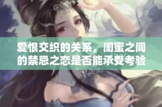 爱恨交织的关系，闺蜜之间的禁忌之恋是否能承受考验