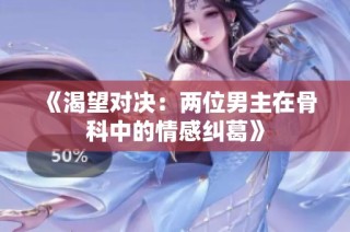 《渴望对决：两位男主在骨科中的情感纠葛》