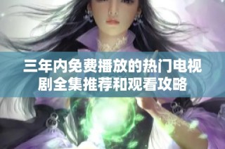 三年内免费播放的热门电视剧全集推荐和观看攻略
