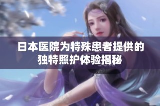 日本医院为特殊患者提供的独特照护体验揭秘