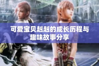可爱宝贝赳赳的成长历程与趣味故事分享