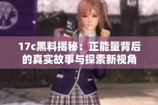 17c黑料揭秘：正能量背后的真实故事与探索新视角