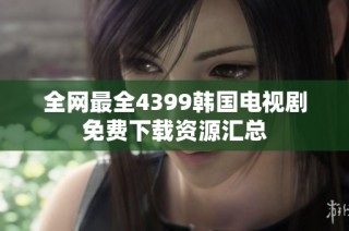 全网最全4399韩国电视剧免费下载资源汇总