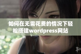 如何在无需花费的情况下轻松搭建wordpress网站