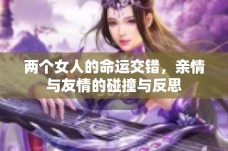两个女人的命运交错，亲情与友情的碰撞与反思