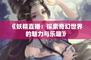 《妖精直播：探索奇幻世界的魅力与乐趣》