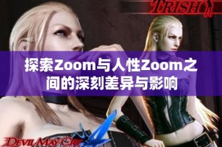 探索Zoom与人性Zoom之间的深刻差异与影响