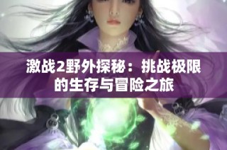 激战2野外探秘：挑战极限的生存与冒险之旅