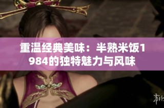 重温经典美味：半熟米饭1984的独特魅力与风味