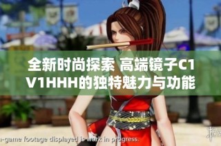 全新时尚探索 高端镜子C1V1HHH的独特魅力与功能解析