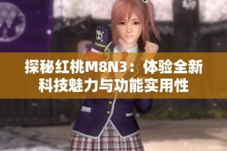 探秘红桃M8N3：体验全新科技魅力与功能实用性