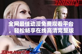 全网最佳动漫免费观看平台，轻松畅享在线高清完整版