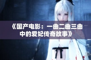 《国产电影：一曲二曲三曲中的爱妃传奇故事》