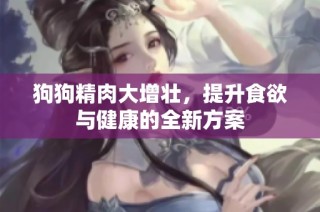 狗狗精肉大增壮，提升食欲与健康的全新方案