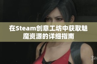 在Steam创意工坊中获取魅魔资源的详细指南