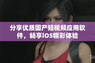 分享优质国产短视频应用软件，畅享iOS精彩体验