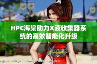 HPC海棠助力X液收集器系统的高效智能化升级