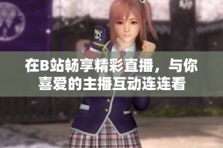 在B站畅享精彩直播，与你喜爱的主播互动连连看