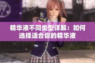 精华液不同类型详解：如何选择适合你的精华液