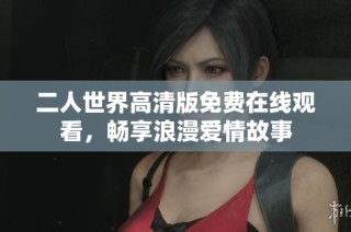 二人世界高清版免费在线观看，畅享浪漫爱情故事