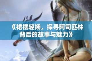 《裙摆轻扬，探寻阿司匹林背后的故事与魅力》