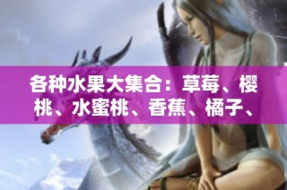 各种水果大集合：草莓、樱桃、水蜜桃、香蕉、橘子、苹果与柠檬的美味碰撞