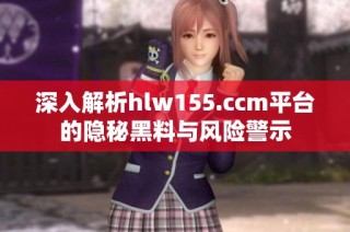 深入解析hlw155.ccm平台的隐秘黑料与风险警示
