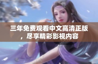 三年免费观看中文高清正版，尽享精彩影视内容