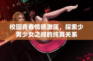 校园青春情感激荡，探索少男少女之间的纯真关系