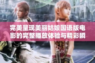 完美呈现美丽姑娘国语版电影的完整播放体验与精彩瞬间