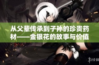 从父辈传承到子孙的珍贵药材——金银花的故事与价值