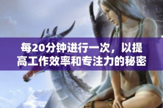 每20分钟进行一次，以提高工作效率和专注力的秘密