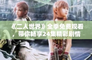 《二人世界》全季免费观看，带你畅享24集精彩剧情