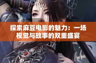 探索麻豆电影的魅力：一场视觉与故事的双重盛宴