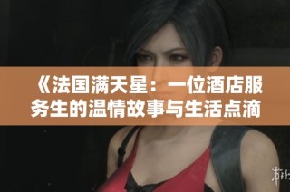 《法国满天星：一位酒店服务生的温情故事与生活点滴》
