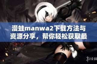 漫蛙manwa2下载方法与资源分享，帮你轻松获取最新版本