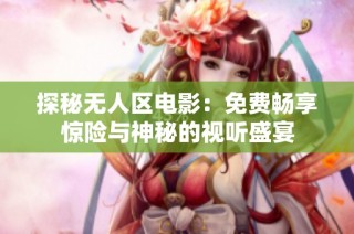 探秘无人区电影：免费畅享惊险与神秘的视听盛宴