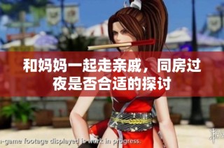 和妈妈一起走亲戚，同房过夜是否合适的探讨