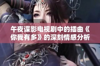 午夜谍影电视剧中的插曲《你我有多》的深刻情感分析与诠释