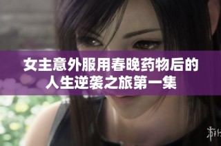 女主意外服用春晚药物后的人生逆袭之旅第一集