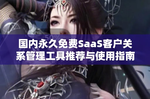 国内永久免费SaaS客户关系管理工具推荐与使用指南
