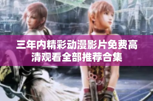 三年内精彩动漫影片免费高清观看全部推荐合集