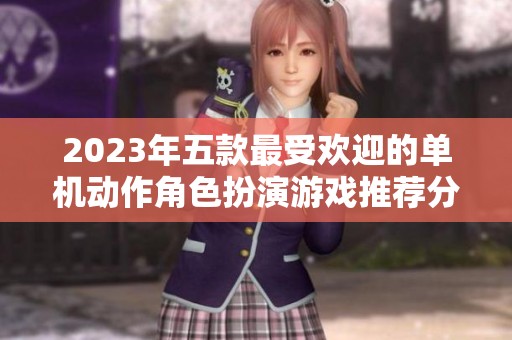 2023年五款最受欢迎的单机动作角色扮演游戏推荐分析