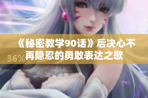 《秘密教学90话》后决心不再隐忍的勇敢表达之歌