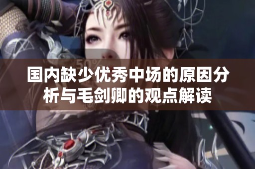 国内缺少优秀中场的原因分析与毛剑卿的观点解读