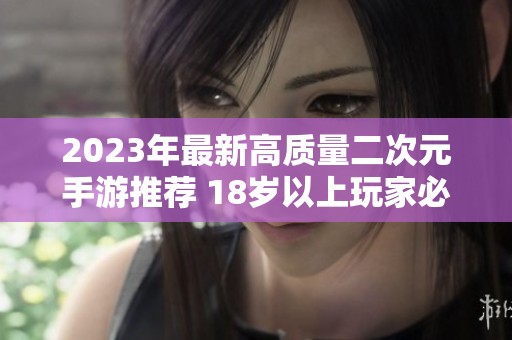 2023年最新高质量二次元手游推荐 18岁以上玩家必玩福利盘点